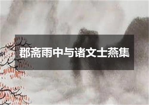 郡斋雨中与诸文士燕集