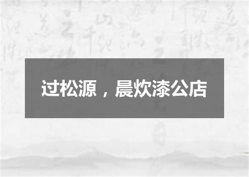 过松源，晨炊漆公店