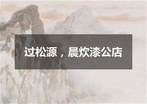 过松源，晨炊漆公店
