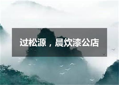 过松源，晨炊漆公店