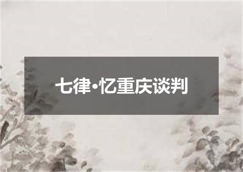 七律·忆重庆谈判