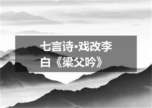七言诗·戏改李白《梁父吟》