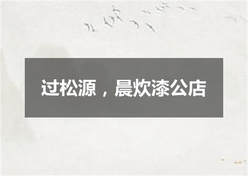过松源，晨炊漆公店