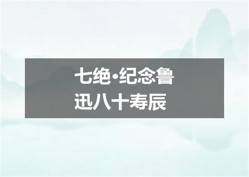 七绝·纪念鲁迅八十寿辰