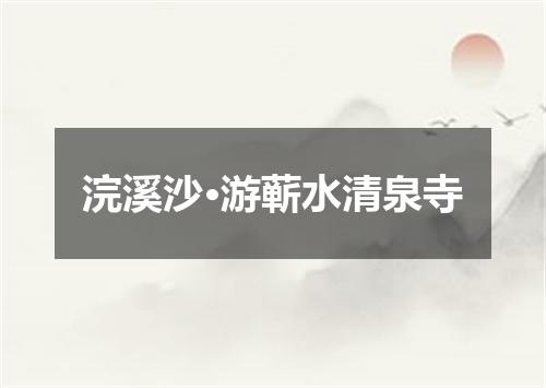 浣溪沙·游蕲水清泉寺