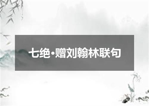 七绝·赠刘翰林联句