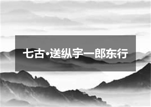 七古·送纵宇一郎东行