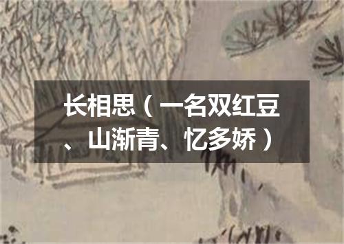 长相思（一名双红豆、山渐青、忆多娇）