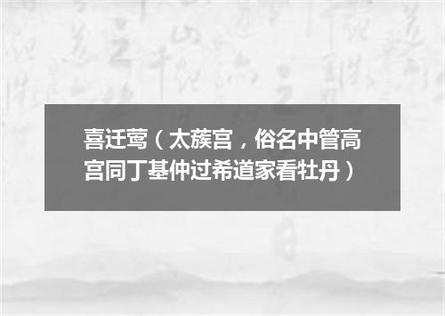 喜迁莺（太蔟宫，俗名中管高宫同丁基仲过希道家看牡丹）