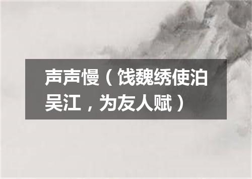声声慢（饯魏绣使泊吴江，为友人赋）