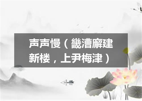 声声慢（畿漕廨建新楼，上尹梅津）