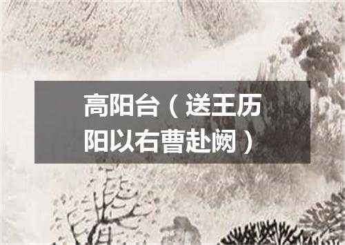 高阳台（送王历阳以右曹赴阙）