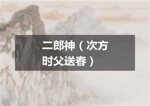 二郎神（次方时父送春）