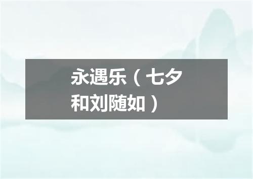 永遇乐（七夕和刘随如）