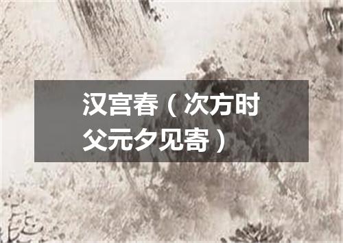 汉宫春（次方时父元夕见寄）
