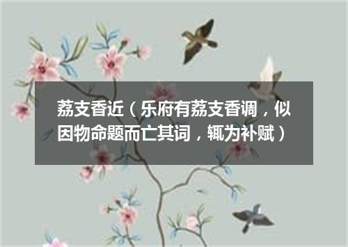 荔支香近（乐府有荔支香调，似因物命题而亡其词，辄为补赋）