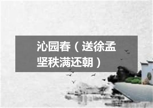 沁园春（送徐孟坚秩满还朝）