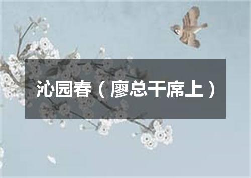 沁园春（廖总干席上）