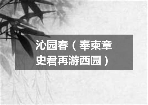 沁园春（奉柬章史君再游西园）
