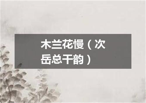 木兰花慢（次岳总干韵）