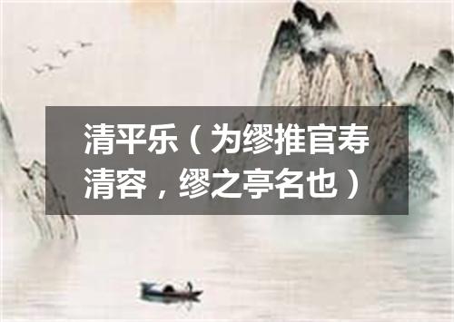 清平乐（为缪推官寿清容，缪之亭名也）