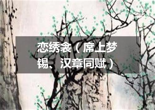 恋绣衾（席上梦锡、汉章同赋）