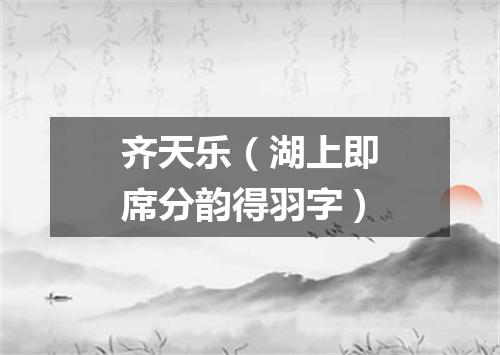 齐天乐（湖上即席分韵得羽字）