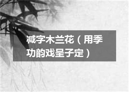 减字木兰花（用季功韵戏呈子定）
