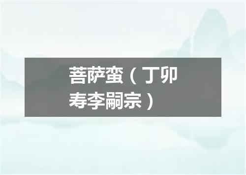 菩萨蛮（丁卯寿李嗣宗）
