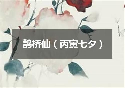 鹊桥仙（丙寅七夕）