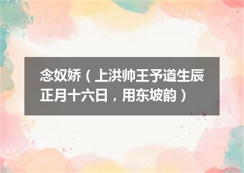 念奴娇（上洪帅王予道生辰正月十六日，用东坡韵）