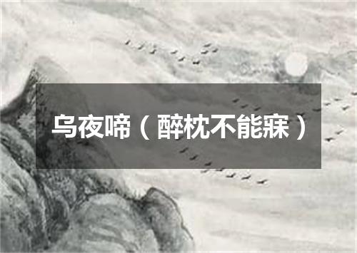 乌夜啼（醉枕不能寐）