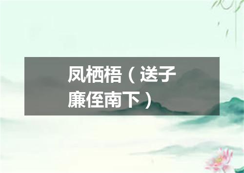 凤栖梧（送子廉侄南下）