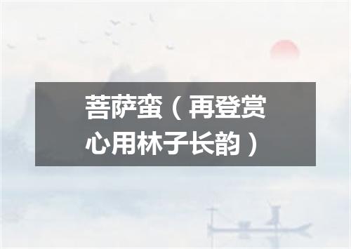 菩萨蛮（再登赏心用林子长韵）