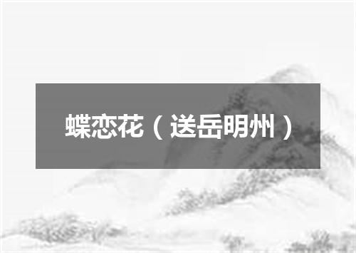 蝶恋花（送岳明州）