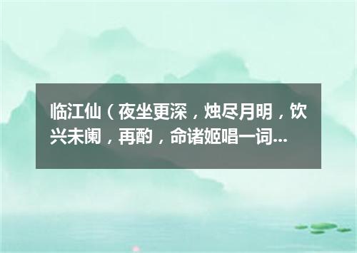 临江仙（夜坐更深，烛尽月明，饮兴未阑，再酌，命诸姬唱一词）
