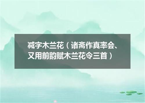 减字木兰花（诸斋作真率会、又用前韵赋木兰花令三首）