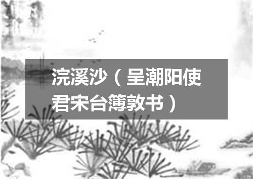 浣溪沙（呈潮阳使君宋台簿敦书）