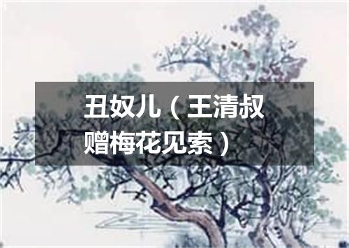 丑奴儿（王清叔赠梅花见索）