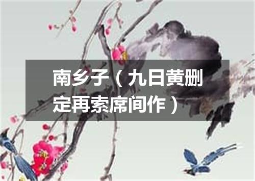 南乡子（九日黄删定再索席间作）