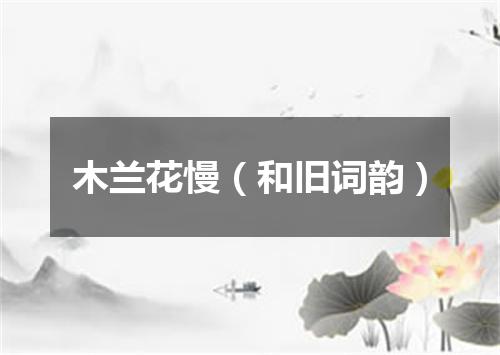 木兰花慢（和旧词韵）