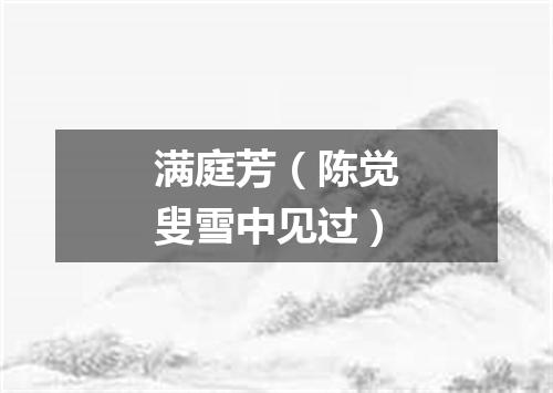 满庭芳（陈觉叟雪中见过）