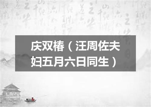 庆双椿（汪周佐夫妇五月六日同生）