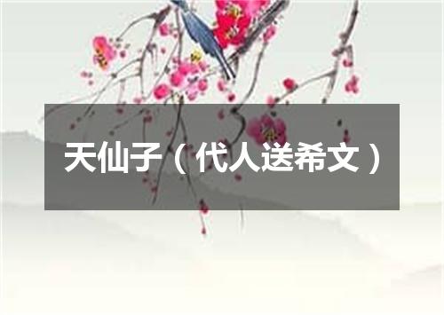 天仙子（代人送希文）