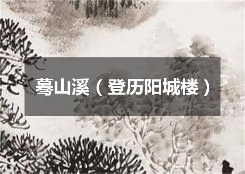 蓦山溪（登历阳城楼）