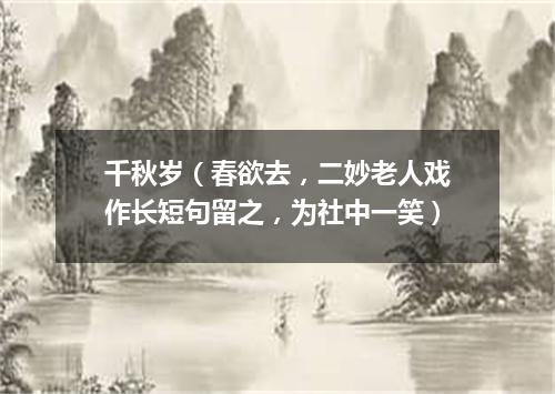 千秋岁（春欲去，二妙老人戏作长短句留之，为社中一笑）