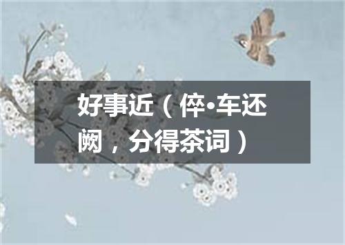 好事近（倅·车还阙，分得茶词）