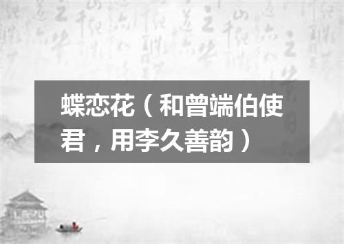 蝶恋花（和曾端伯使君，用李久善韵）