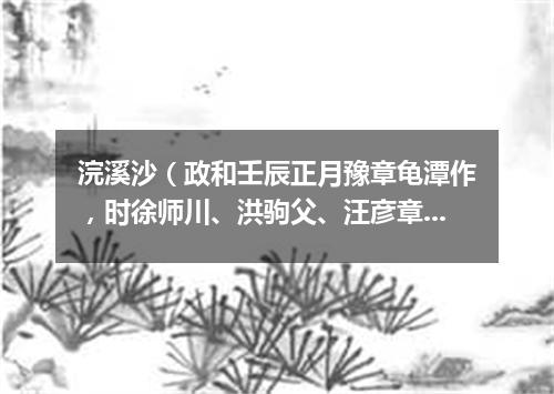 浣溪沙（政和壬辰正月豫章龟潭作，时徐师川、洪驹父、汪彦章携酒来作别）