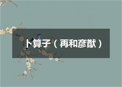 卜算子（再和彦猷）